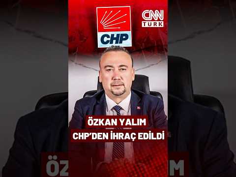 CHP'de Sıcak Gelişme: Özkan Yalım CHP'den İhraç Edildi!