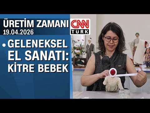 Geleneksel el sanatı "kitre bebek"in usta ellerde işlenme hikayesi - Üretim Zamanı 19.04.2026 Pazar