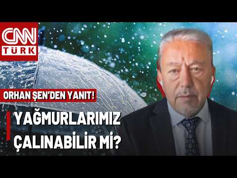 Gökyüzünde Komplo Teorisi Mi? Orhan Şen Yanıtladı: Yağmurlarımız Çalınabilir Mi?