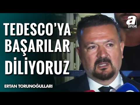 Fenerbahçe Yöneticisi Ertan Torunoğulları'ndan Maç Sonu Çarpıcı Tedesco Sözleri!