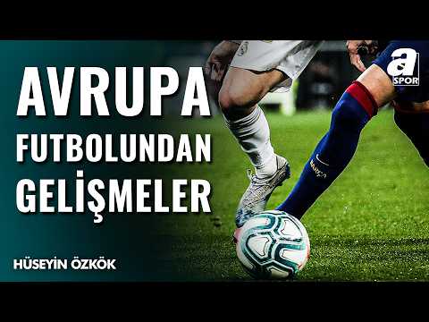 Avrupa Futbolunda Son Gelişmeler Neler? Hüseyin Özkök Detaylarıyla Aktardı...