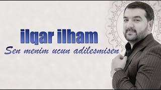 ilqar ilham  - sen menim ucun adilesmisen (seir 2023)